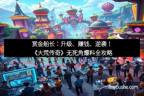 赏金船长：升级、赚钱、逆袭！《大荒传奇》无死角爆料全攻略