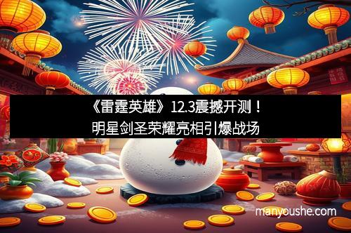 《雷霆英雄》12.3震撼开测！明星剑圣荣耀亮相引爆战场