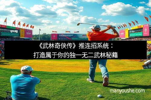 《武林奇侠传》推连招系统：打造属于你的独一无二武林秘籍