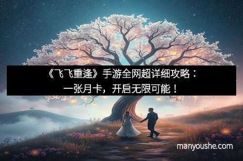 《飞飞重逢》手游全网超详细攻略：一张月卡，开启无限可能！